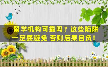 留学机构可靠吗？这些陷阱一定要避免 否则后果自负！